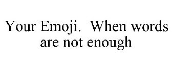 YOUR EMOJI. WHEN WORDS ARE NOT ENOUGH