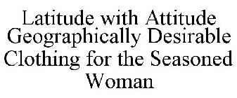 LATITUDE WITH ATTITUDE GEOGRAPHICALLY DESIRABLE CLOTHING FOR THE SEASONED WOMAN