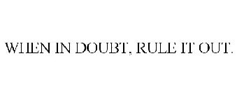 WHEN IN DOUBT, RULE IT OUT.