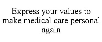 EXPRESS YOUR VALUES TO MAKE MEDICAL CARE PERSONAL AGAIN