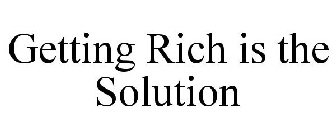 GETTING RICH IS THE SOLUTION