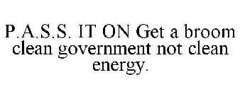 P.A.S.S. IT ON GET A BROOM CLEAN GOVERNMENT NOT CLEAN ENERGY.