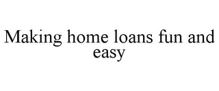 MAKING HOME LOANS FUN AND EASY