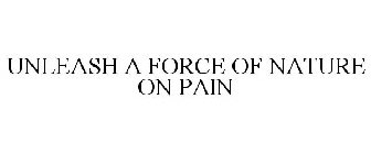 UNLEASH A FORCE OF NATURE ON PAIN