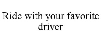 RIDE WITH YOUR FAVORITE DRIVER