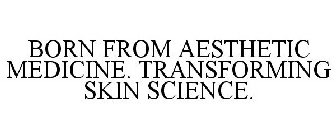 BORN FROM AESTHETIC MEDICINE. TRANSFORMING SKIN SCIENCE.