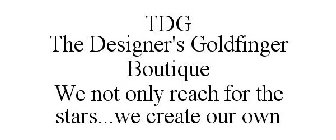 TDG THE DESIGNER'S GOLDFINGER BOUTIQUE WE NOT ONLY REACH FOR THE STARS...WE CREATE OUR OWN