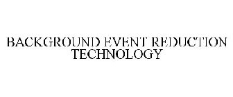 BACKGROUND EVENT REDUCTION TECHNOLOGY