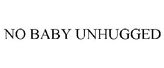 NO BABY UNHUGGED