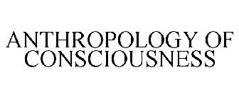 ANTHROPOLOGY OF CONSCIOUSNESS