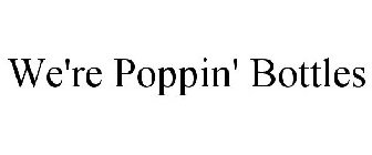 WE'RE POPPIN' BOTTLES