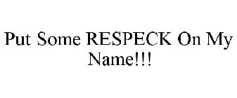 PUT SOME RESPECK ON MY NAME!!!