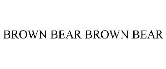 BROWN BEAR BROWN BEAR