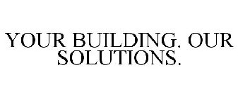 YOUR BUILDING. OUR SOLUTIONS.