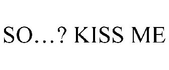 SO...? KISS ME