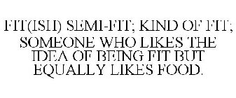 FIT(ISH) SEMI-FIT; KIND OF FIT; SOMEONE WHO LIKES THE IDEA OF BEING FIT BUT EQUALLY LIKES FOOD.