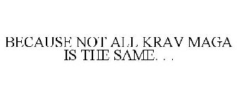 BECAUSE NOT ALL KRAV MAGA IS THE SAME. . .