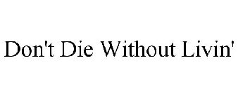 DON'T DIE WITHOUT LIVIN'