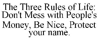 THE THREE RULES OF LIFE: DON'T MESS WITH PEOPLE'S MONEY, BE NICE, PROTECT YOUR NAME.