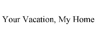 YOUR VACATION, MY HOME