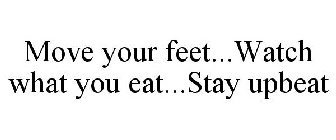MOVE YOUR FEET...WATCH WHAT YOU EAT...STAY UPBEAT