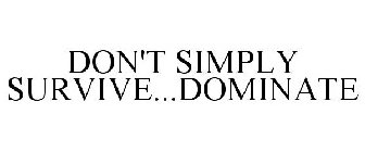 DON'T SIMPLY SURVIVE...DOMINATE