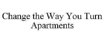 CHANGE THE WAY YOU TURN APARTMENTS
