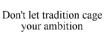 DON'T LET TRADITION CAGE YOUR AMBITION