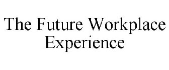 THE FUTURE WORKPLACE EXPERIENCE