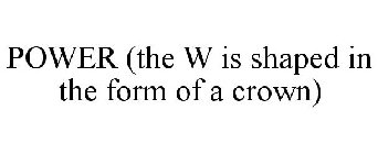 POWER (THE W IS SHAPED IN THE FORM OF A CROWN)
