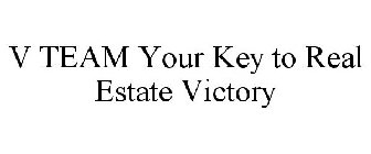 V TEAM YOUR KEY TO REAL ESTATE VICTORY