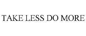 TAKE LESS DO MORE