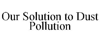 OUR SOLUTION TO DUST POLLUTION