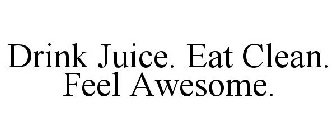 DRINK JUICE. EAT CLEAN. FEEL AWESOME.