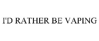 I'D RATHER BE VAPING