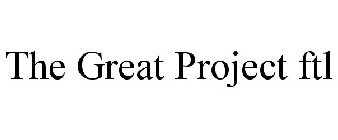 THE GREAT PROJECT FTL