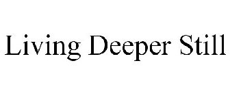 LIVING DEEPER STILL