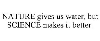 NATURE GIVES US WATER, BUT SCIENCE MAKES IT BETTER.