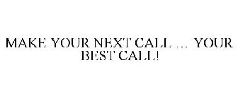 MAKE YOUR NEXT CALL ... YOUR BEST CALL!
