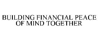 BUILDING FINANCIAL PEACE OF MIND TOGETHER