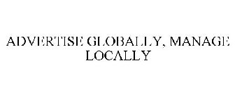 ADVERTISE GLOBALLY, MANAGE LOCALLY