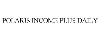 POLARIS INCOME PLUS DAILY