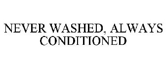 NEVER WASHED, ALWAYS CONDITIONED