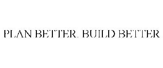 PLAN BETTER. BUILD BETTER.