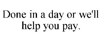 DONE IN A DAY OR WE'LL HELP YOU PAY.