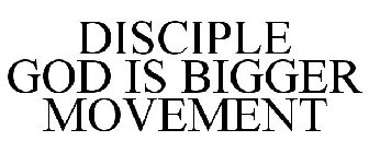 DISCIPLE GOD IS BIGGER MOVEMENT
