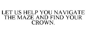 LET US HELP YOU NAVIGATE THE MAZE AND FIND YOUR CROWN.