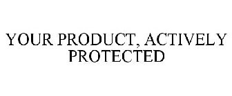 YOUR PRODUCT, ACTIVELY PROTECTED