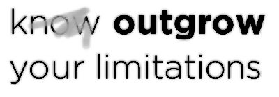 KNOW OUTGROW YOUR LIMITATIONS