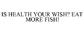 IS HEALTH YOUR WISH? EAT MORE FISH!
